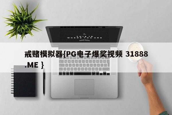 戒赌模拟器{PG电子爆奖视频 31888.ME }