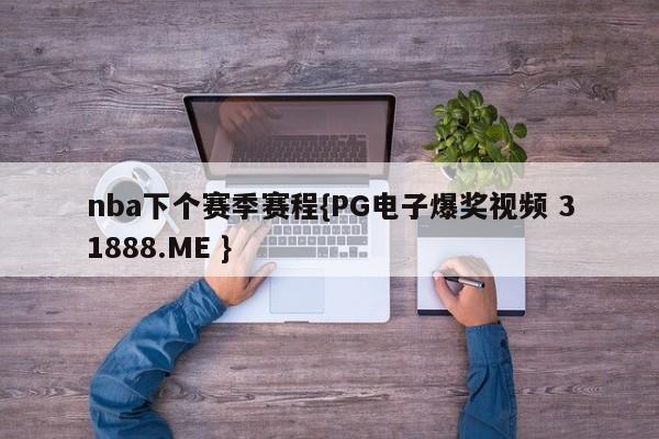 nba下个赛季赛程{PG电子爆奖视频 31888.ME }