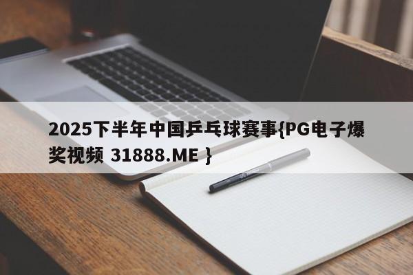 2025下半年中国乒乓球赛事{PG电子爆奖视频 31888.ME }