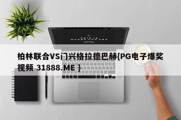 柏林联合VS门兴格拉德巴赫{PG电子爆奖视频 31888.ME }