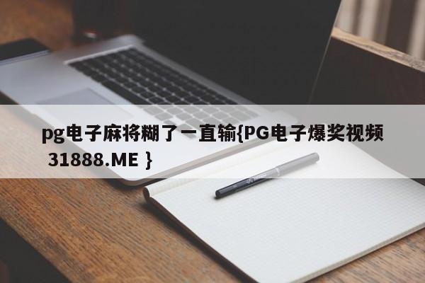 pg电子麻将糊了一直输{PG电子爆奖视频 31888.ME }