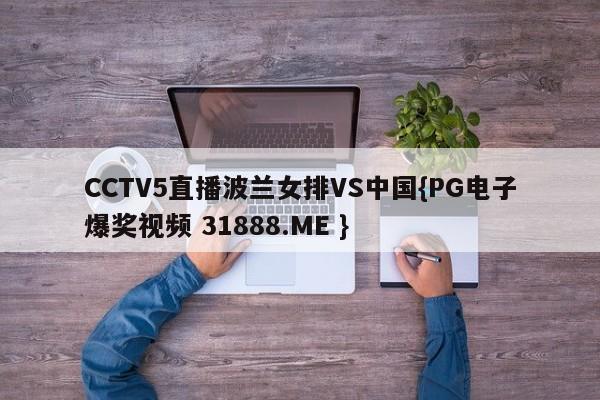 CCTV5直播波兰女排VS中国{PG电子爆奖视频 31888.ME }