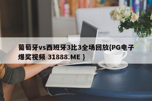 葡萄牙vs西班牙3比3全场回放{PG电子爆奖视频 31888.ME }