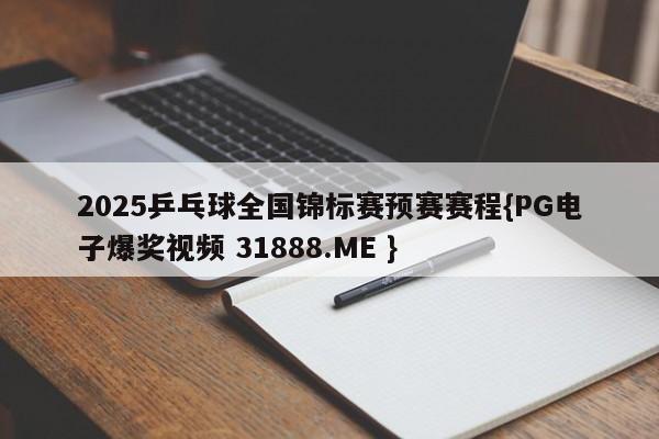 2025乒乓球全国锦标赛预赛赛程{PG电子爆奖视频 31888.ME }