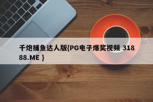 千炮捕鱼达人版{PG电子爆奖视频 31888.ME }