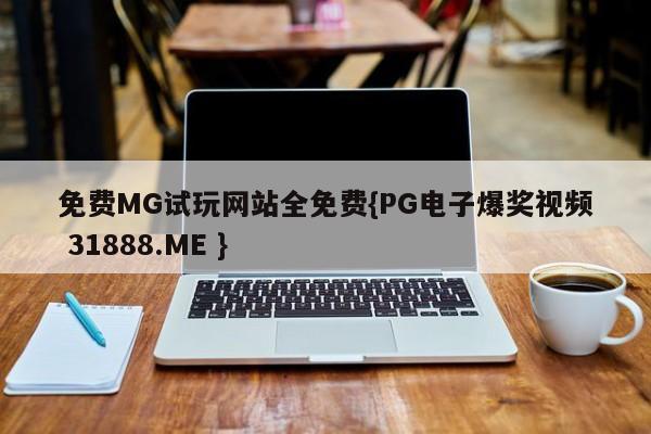 免费MG试玩网站全免费{PG电子爆奖视频 31888.ME }