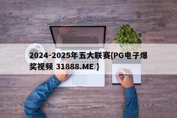 2024-2025年五大联赛{PG电子爆奖视频 31888.ME }