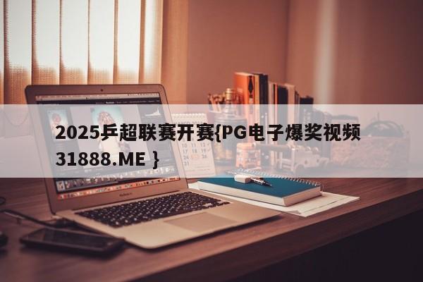 2025乒超联赛开赛{PG电子爆奖视频 31888.ME }