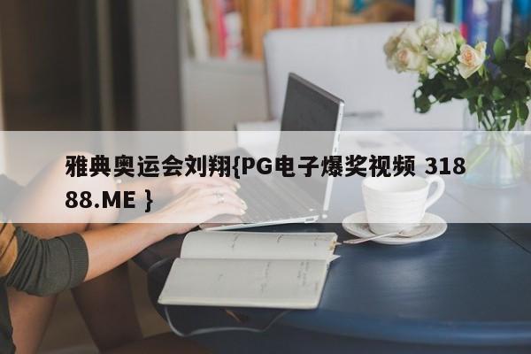 雅典奥运会刘翔{PG电子爆奖视频 31888.ME }