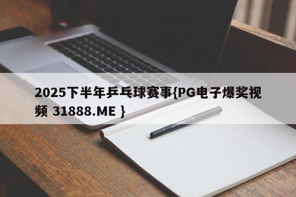 2025下半年乒乓球赛事{PG电子爆奖视频 31888.ME }