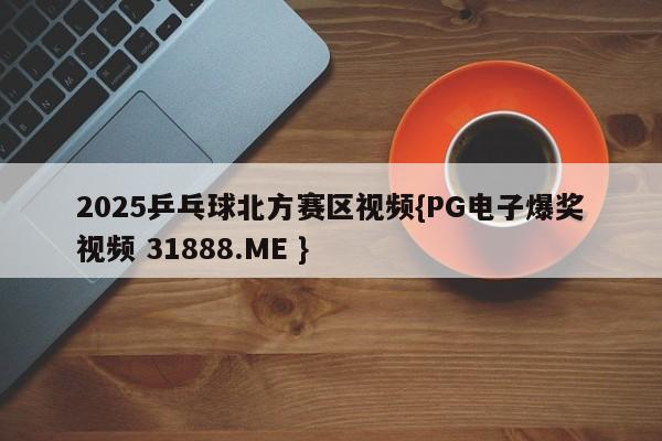 2025乒乓球北方赛区视频{PG电子爆奖视频 31888.ME }