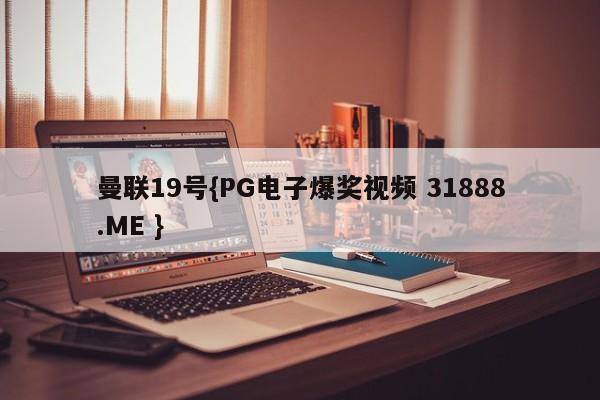 曼联19号{PG电子爆奖视频 31888.ME }