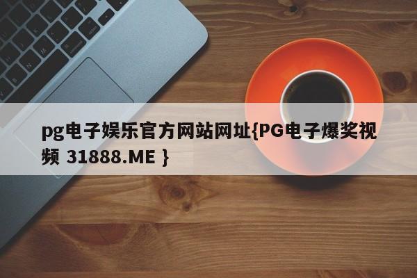 pg电子娱乐官方网站网址{PG电子爆奖视频 31888.ME }