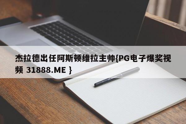 杰拉德出任阿斯顿维拉主帅{PG电子爆奖视频 31888.ME }