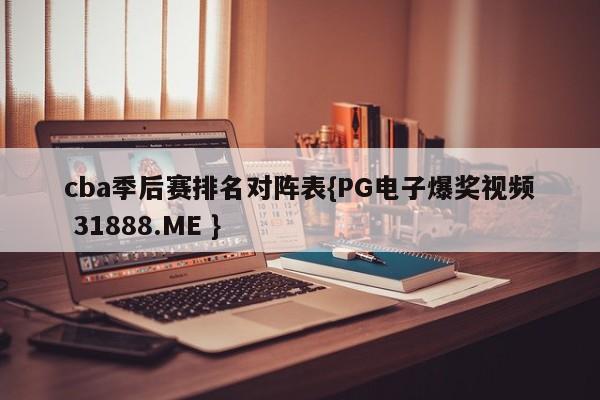 cba季后赛排名对阵表{PG电子爆奖视频 31888.ME }