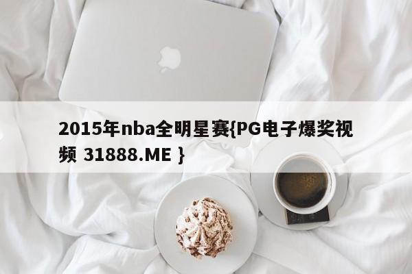 2015年nba全明星赛{PG电子爆奖视频 31888.ME }