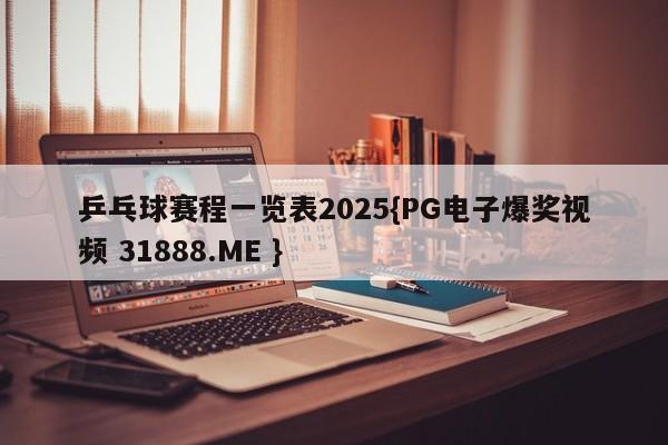 乒乓球赛程一览表2025{PG电子爆奖视频 31888.ME }