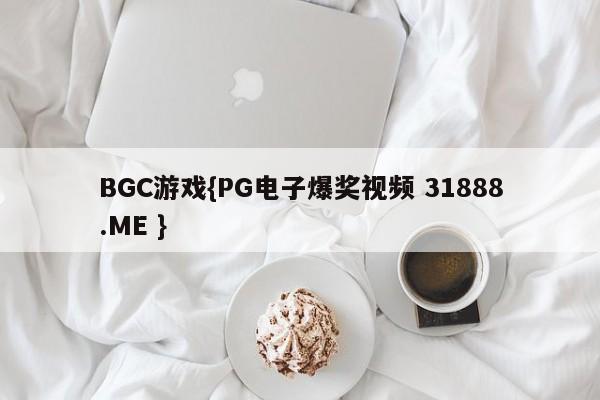 BGC游戏{PG电子爆奖视频 31888.ME }