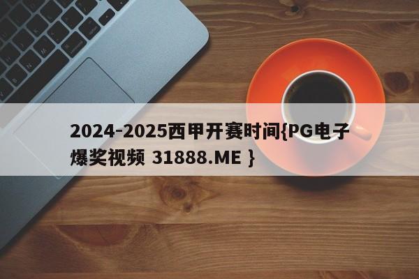 2024-2025西甲开赛时间{PG电子爆奖视频 31888.ME }