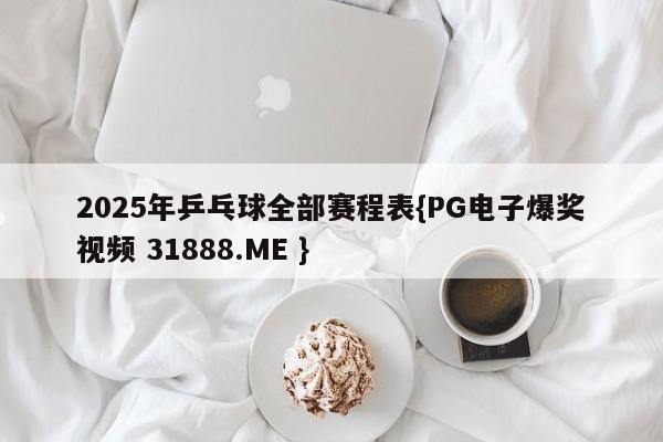 2025年乒乓球全部赛程表{PG电子爆奖视频 31888.ME }