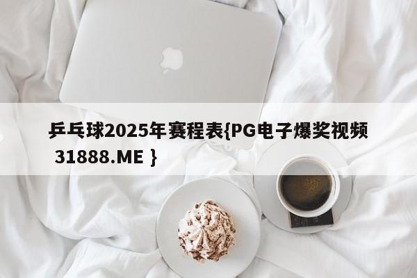 乒乓球2025年赛程表{PG电子爆奖视频 31888.ME }