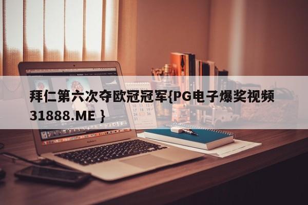 拜仁第六次夺欧冠冠军{PG电子爆奖视频 31888.ME }