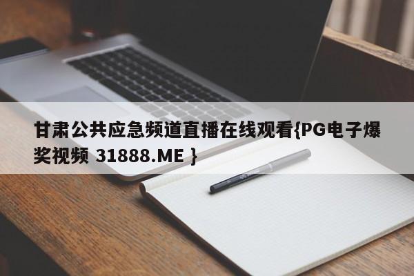 甘肃公共应急频道直播在线观看{PG电子爆奖视频 31888.ME }