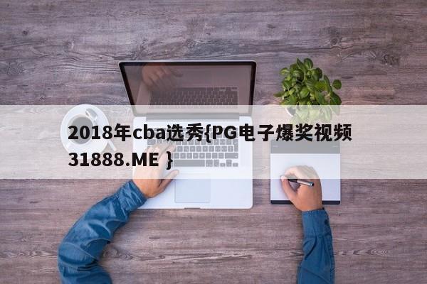 2018年cba选秀{PG电子爆奖视频 31888.ME }