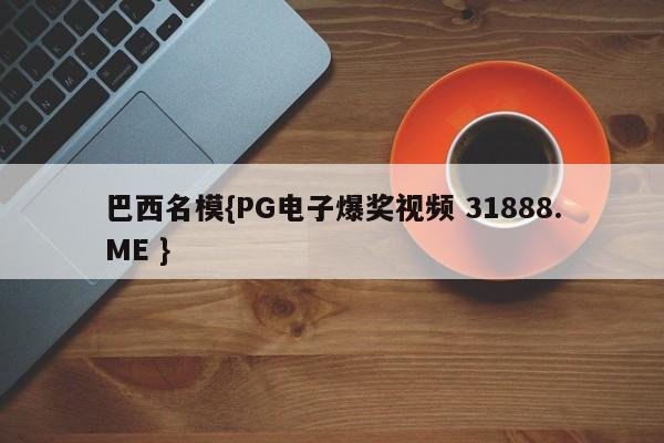 巴西名模{PG电子爆奖视频 31888.ME }