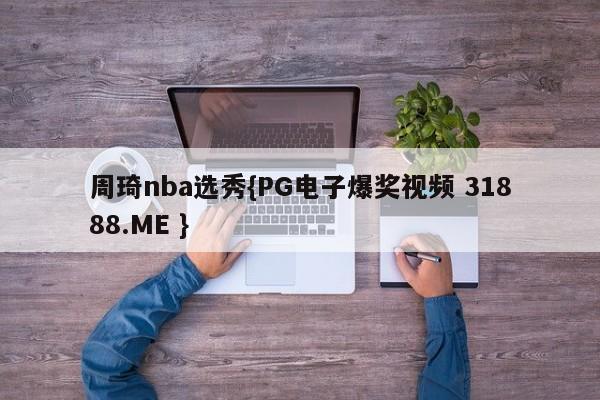 周琦nba选秀{PG电子爆奖视频 31888.ME }