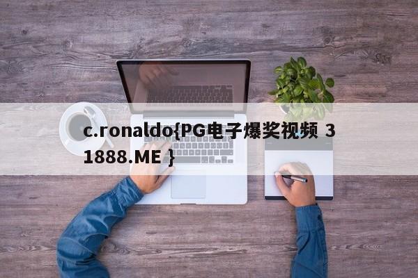 c.ronaldo{PG电子爆奖视频 31888.ME }