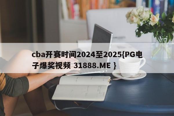 cba开赛时间2024至2025{PG电子爆奖视频 31888.ME }