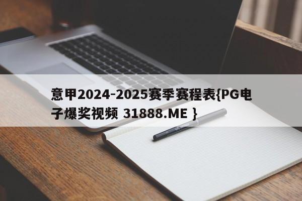 意甲2024-2025赛季赛程表{PG电子爆奖视频 31888.ME }