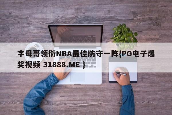 字母哥领衔NBA最佳防守一阵{PG电子爆奖视频 31888.ME }