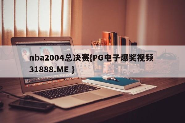 nba2004总决赛{PG电子爆奖视频 31888.ME }