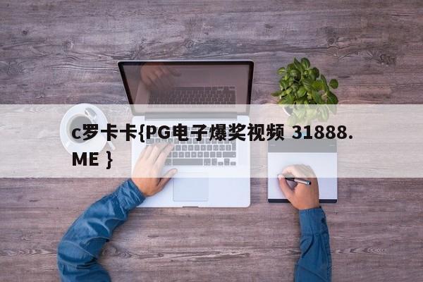 c罗卡卡{PG电子爆奖视频 31888.ME }