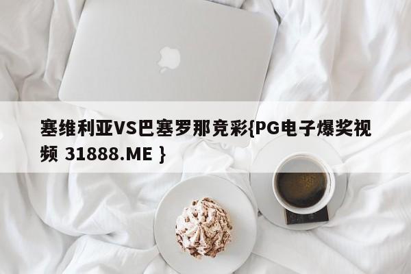 塞维利亚VS巴塞罗那竞彩{PG电子爆奖视频 31888.ME }