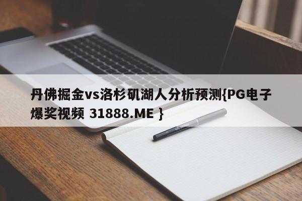 丹佛掘金vs洛杉矶湖人分析预测{PG电子爆奖视频 31888.ME }