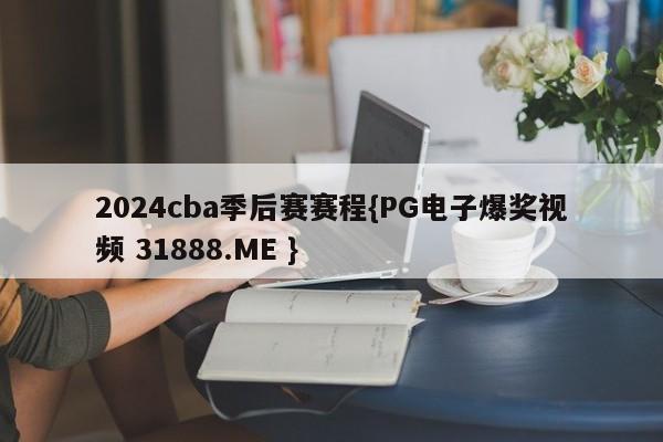 2024cba季后赛赛程{PG电子爆奖视频 31888.ME }