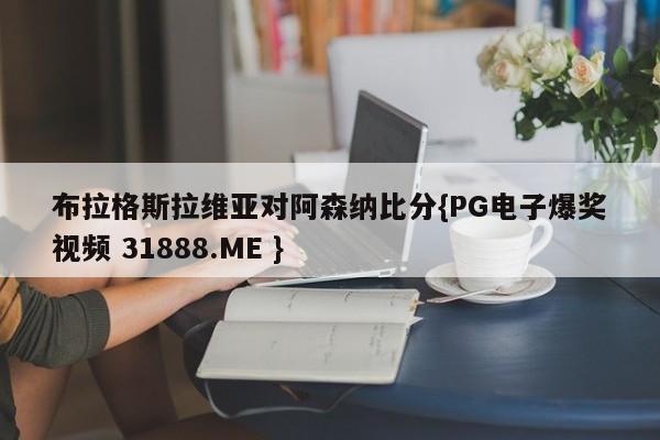 布拉格斯拉维亚对阿森纳比分{PG电子爆奖视频 31888.ME }