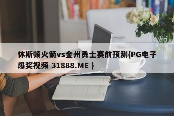 休斯顿火箭vs金州勇士赛前预测{PG电子爆奖视频 31888.ME }