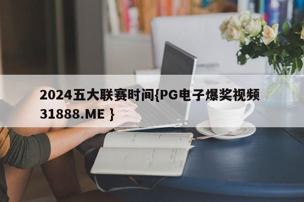 2024五大联赛时间{PG电子爆奖视频 31888.ME }