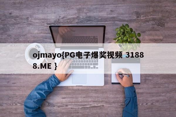 ojmayo{PG电子爆奖视频 31888.ME }