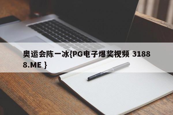 奥运会陈一冰{PG电子爆奖视频 31888.ME }