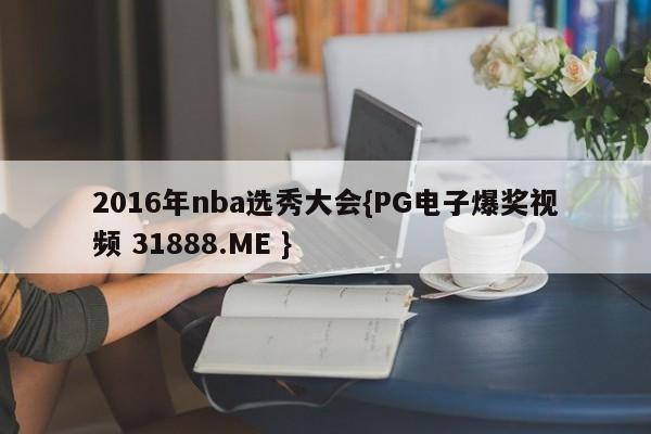 2016年nba选秀大会{PG电子爆奖视频 31888.ME }