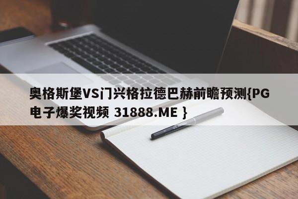 奥格斯堡VS门兴格拉德巴赫前瞻预测{PG电子爆奖视频 31888.ME }