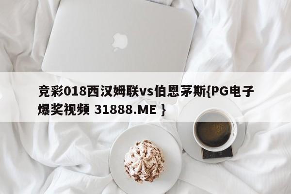 竞彩018西汉姆联vs伯恩茅斯{PG电子爆奖视频 31888.ME }