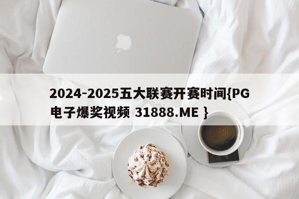 2024-2025五大联赛开赛时间{PG电子爆奖视频 31888.ME }