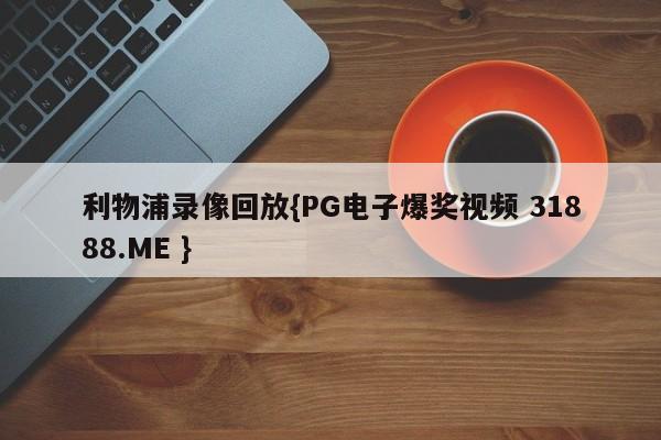 利物浦录像回放{PG电子爆奖视频 31888.ME }