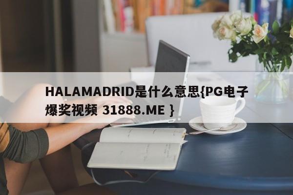 HALAMADRID是什么意思{PG电子爆奖视频 31888.ME }